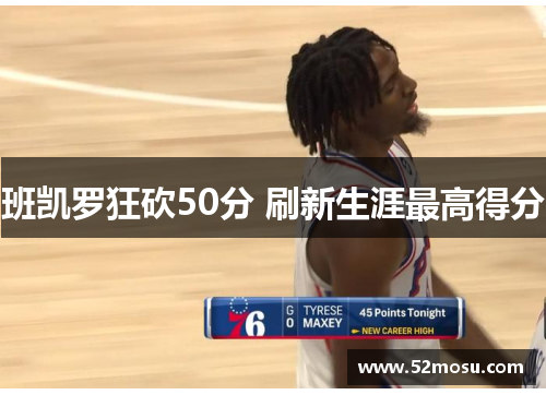 班凯罗狂砍50分 刷新生涯最高得分 班凯罗狂砍50分 刷新生涯最高得分