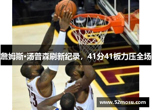 詹姆斯·汤普森刷新纪录，41分41板力压全场