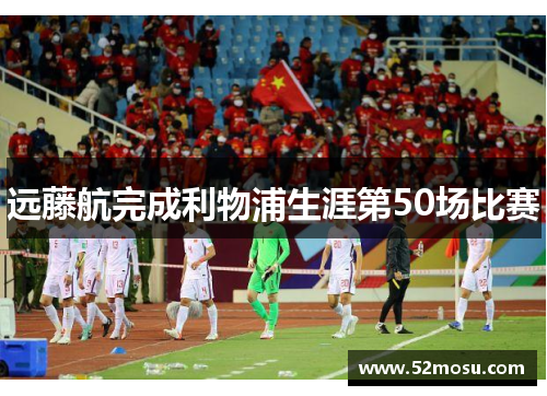 远藤航完成利物浦生涯第50场比赛